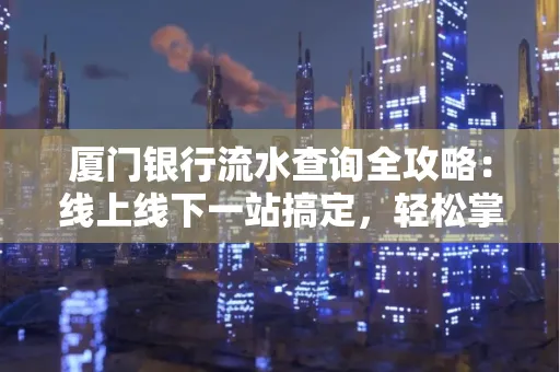 厦门银行流水查询全攻略:线上线下一站搞定,轻松掌握资金动向