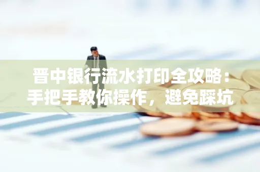 晋中银行流水打印全攻略:手把手教你操作,避免踩坑