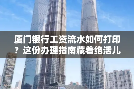 厦门银行工资流水如何打印?这份办理指南藏着绝活儿!
