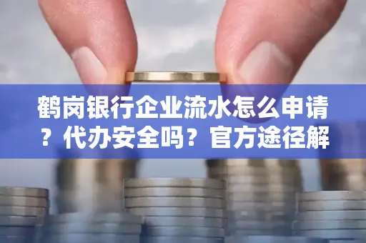 鹤岗银行企业流水怎么申请?代办安全吗?官方途径解析