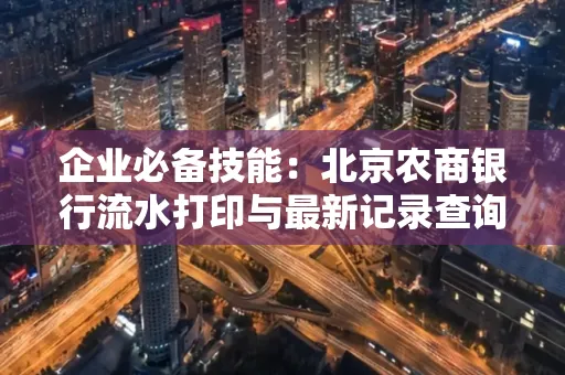 企业必备技能:北京农商银行流水打印与最新记录查询全攻略