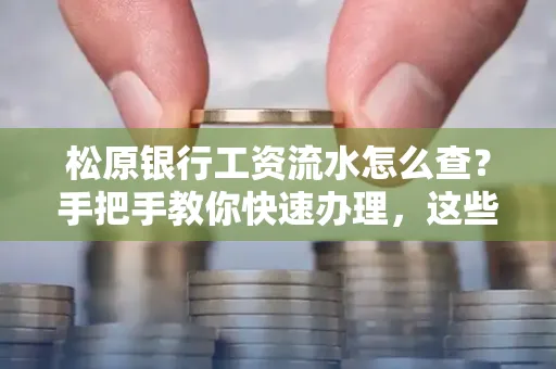 松原银行工资流水怎么查?手把手教你快速办理,这些材料必须准备好!