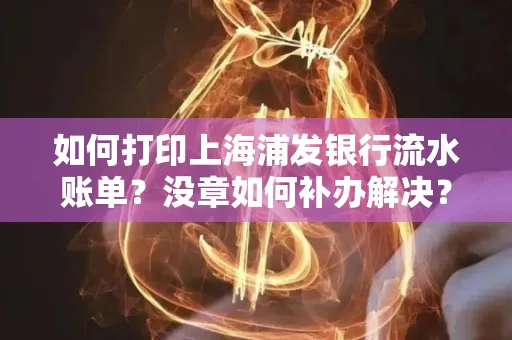 如何打印上海浦发银行流水账单?没章如何补办解决?