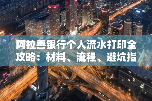 阿拉善银行个人流水打印全攻略:材料、流程、避坑指南一网打尽