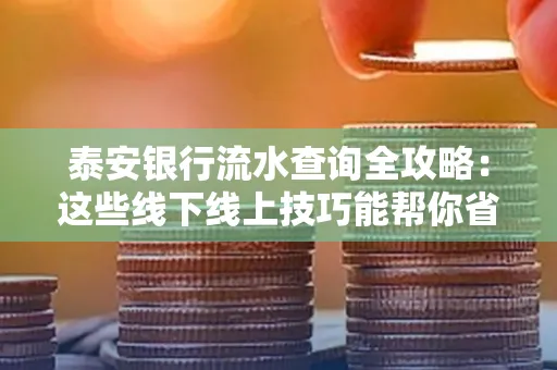 泰安银行流水查询全攻略:这些线下线上技巧能帮你省半小时