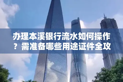 办理本溪银行流水如何操作?需准备哪些用途证件全攻略?