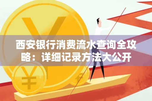 西安银行消费流水查询全攻略:详细记录方法大公开