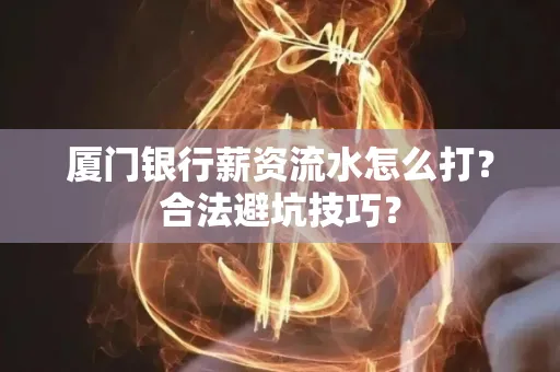 厦门银行薪资流水怎么打?合法避坑技巧?