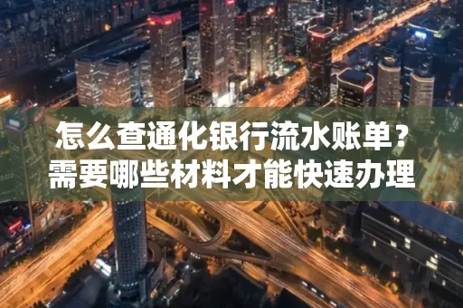 怎么查通化银行流水账单?需要哪些材料才能快速办理?