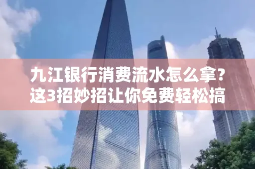 九江银行消费流水怎么拿?这3招妙招让你免费轻松搞定