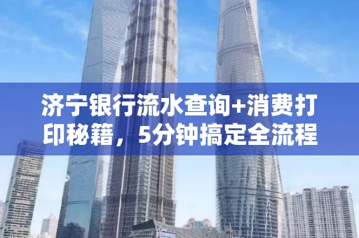 济宁银行流水查询+消费打印秘籍,5分钟搞定全流程