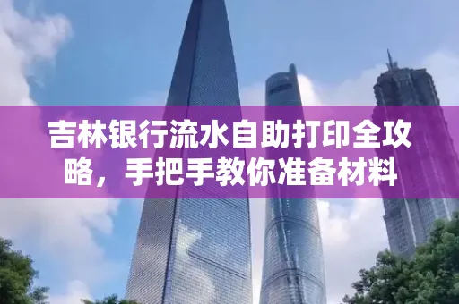 吉林银行流水自助打印全攻略,手把手教你准备材料