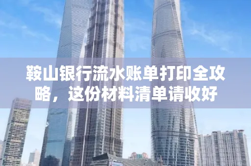 鞍山银行流水账单打印全攻略,这份材料清单请收好