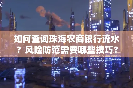 如何查询珠海农商银行流水?风险防范需要哪些技巧?