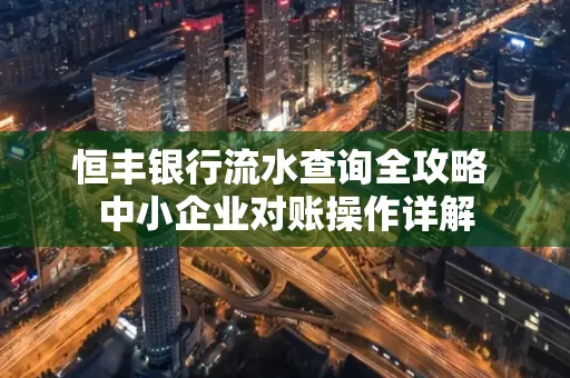 恒丰银行流水查询全攻略 中小企业对账操作详解