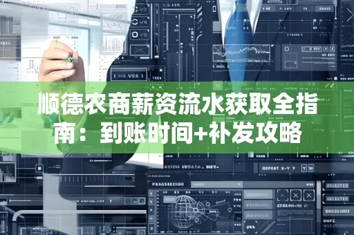 顺德农商薪资流水获取全指南:到账时间+补发攻略