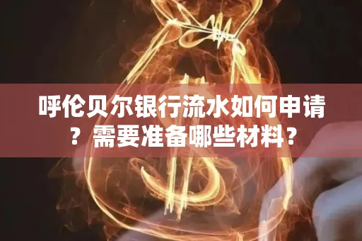 呼伦贝尔银行流水如何申请?需要准备哪些材料?