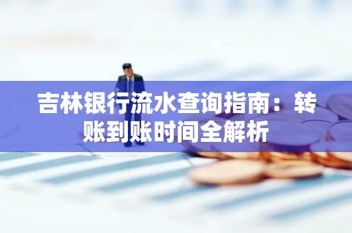 吉林银行流水查询指南:转账到账时间全解析
