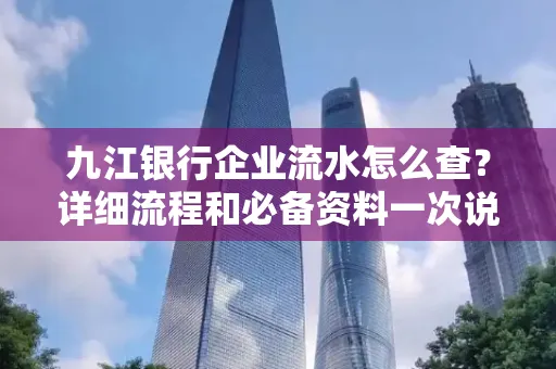九江银行企业流水怎么查?详细流程和必备资料一次说清