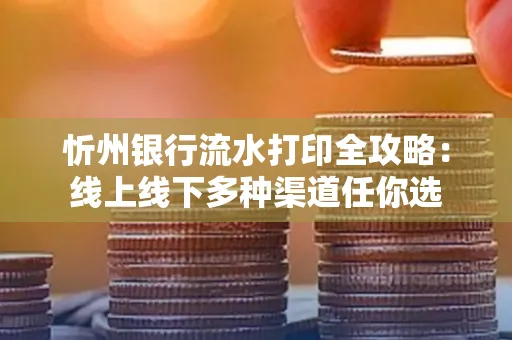 忻州银行流水打印全攻略:线上线下多种渠道任你选