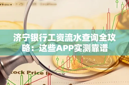 济宁银行工资流水查询全攻略:这些APP实测靠谱