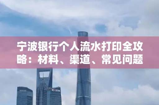 宁波银行个人流水打印全攻略:材料、渠道、常见问题一网打尽