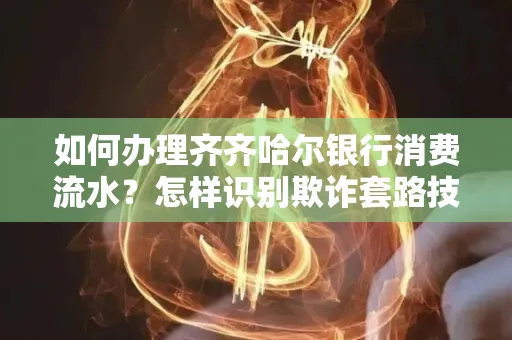 如何办理齐齐哈尔银行消费流水?怎样识别欺诈套路技巧?