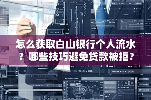 怎么获取白山银行个人流水?哪些技巧避免贷款被拒?
