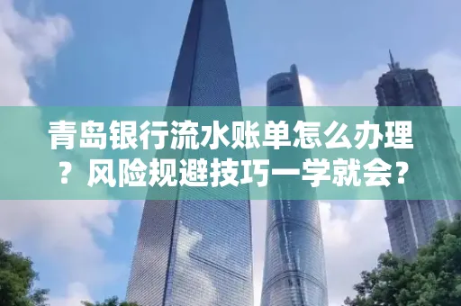 青岛银行流水账单怎么办理?风险规避技巧一学就会?