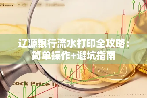 辽源银行流水打印全攻略:简单操作+避坑指南