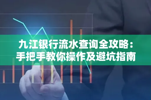九江银行流水查询全攻略:手把手教你操作及避坑指南