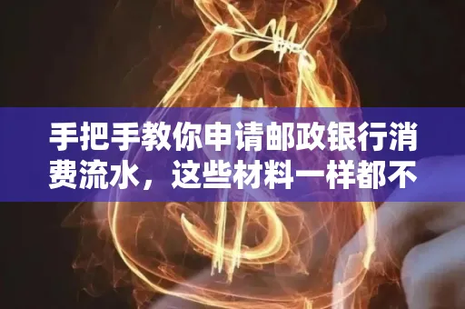 手把手教你申请邮政银行消费流水,这些材料一样都不能少!