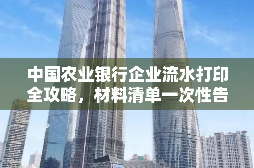 中国农业银行企业流水打印全攻略,材料清单一次性告诉你